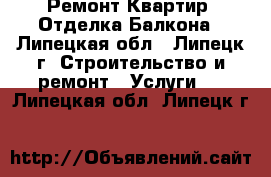 Ремонт Квартир. Отделка Балкона - Липецкая обл., Липецк г. Строительство и ремонт » Услуги   . Липецкая обл.,Липецк г.